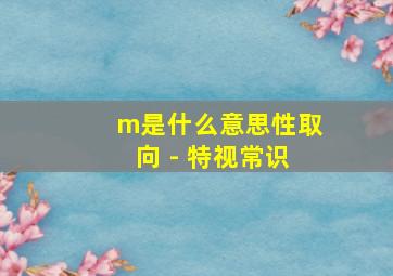 m是什么意思性取向 - 特视常识